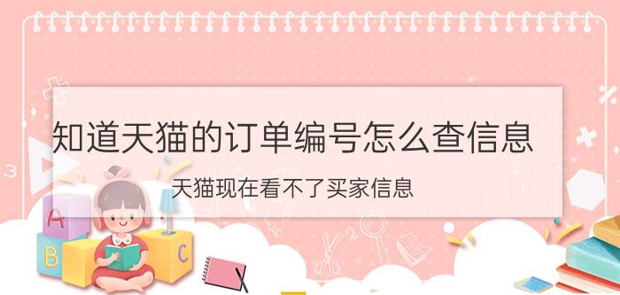 知道天猫的订单编号怎么查信息 天猫现在看不了买家信息？